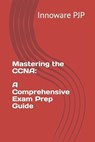 Mastering the CCNA: A Comprehensive Exam Prep Guide - Innoware Pjp - 9798854100137
