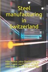 Steel manufacturing in Switzerland - Hrh Prince Joe Duncan Wright - 9798854452144