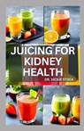 Juicing for Kidney Health: Nephrologist Approved Juicing Recipes to Manage and Prevent Renal Disease - Vickie Stock - 9798856019406