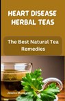 Heart Disease Herbal Teas: The Best Natural Tea Remedies - Jessica Murray - 9798856086293