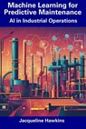 Machine Learning for Predictive Maintenance: AI in Industrial Operations - Jacqueline Hawkins - 9798856393148