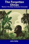 The Forgotten Olmec: Mexico's Pre-Aztec Civilization Uncovered - John Kelly - 9798856625980