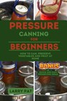 Pressure Canning for Beginners: How to Can, Preserve Your Vegetables and Fruit at Home - Larry Pat - 9798856831428