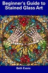 Beginner's Guide to Stained Glass Art - Beth Evans - 9798857243275