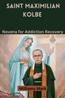 Saint Maximilian Kolbe: Novena for Addiction Recovery - Williams Mark - 9798857600979