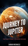 Journey to Jupiter: The Giant Planet Unveiled for Kids - Sarah Michaels - 9798858141204
