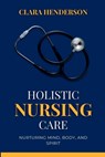 Holistic Nursing Care: Nurturing Mind, Body, and Spirit - Clara Henderson - 9798858234395