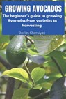 Growing Avocados: The beginner's guide to growing Avocados from varieties to harvesting - Davies Cheruiyot - 9798858641841