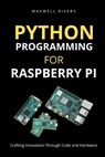 Python Programming for Raspberry Pi: Crafting Innovation through Code and Hardware - Maxwell Rivers - 9798858894391