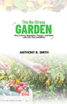The No-Stress Garden: How to Grow Vegetables, Flowers, and Herbs with Less Time and Effort - Anthony B. Smith - 9798859037216
