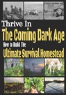 Thrive in the Coming Dark Age: How to Build the Ultimate Survival Homestead - Joshua Alan Morris M. S. - 9798859919499