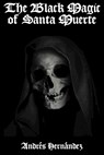 The Black Magic of Santa Muerte: A Guide to the Spells, Rituals, and Offerings of Holy Death - Andrés Hernández - 9798861229135
