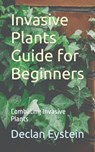 Invasive Plants Guide for Beginners: Combating Invasive Plants - Declan Eystein - 9798862959703