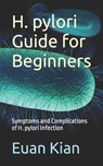 H. pylori Guide for Beginners: Symptoms and Complications of H. pylori Infection - Euan Kian - 9798863271248