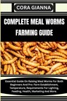 Complete Meal Worms Farming Guide: Essential Guide On Raising Meal Worms For Both Beginners And Pro: Farm Establishment, Temperature, Requirements For - Cora Gianna - 9798864551813