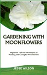 Gardening with Moonflowers: Beginners Tips and Techniques to Planting and Caring for Moonflowers - Jesse Wilson - 9798866059645