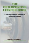 The Osteoporosis Exercise Book: A Safe and Effective Program to Build Strong Bones - Owen McDaniel - 9798866095605