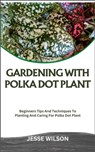 Gardening with Polka Dot Plant: Beginners Tips And Techniques To Planting And Caring For Polka Dot Plant - Jesse Wilson - 9798866396269