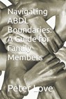 Navigating ABDL Boundaries: A Guide for Family Members - Peter Love - 9798866504732