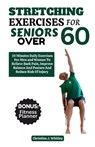 Stretching Exercises For Seniors Over 60: 10 Minutes Daily Exercises For Men And Women To Relieve Back Pain, Improve Balance And Posture And Reduce Th - Christina J. Whitley - 9798866524129