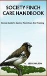 Society Finch Care Handbook: Novice Guide To Society Finch Care And Training - Jesse Wilson - 9798866768141