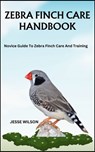 Zebra Finch Care Handbook: Novice Guide To Zebra Finch Care And Training - Jesse Wilson - 9798866972074
