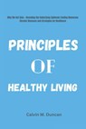 Principles Of Healthy Living: Why We Get Sick---Decoding the Underlying Epidemic Fueling Numerous Chronic Diseases and Strategies for Resilience - Calvin M. Duncan - 9798867419172