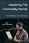 Mastering the Commodity Market: Strategies for Success - Lalit Prasad Mohanty - 9798867523770