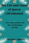 The Life and Times of Queen Liliʻuokalani: Love, Loss, and the Last Days of Hawaiian Royalty - Clayton J. Martin - 9798867532802