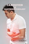 Caregiver in Gastroenterology The complete Guide - Martin Sterling - 9798867671938