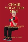 Chair Yoga for Men: A Complete Handbook for Senior Men - Christopher K. Smith - 9798867834388