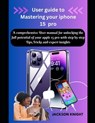 User guide to Mastering your iphone 15 pro: A comprehensive User manual for unlocking the full potential of your apple 15 pro with step by step Tips, - Jackson Knight - 9798867920456