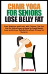 Chair Yoga for Seniors Lose Belly Fat: Easy Stretches and Poses with Pictures That You Can Do Sitting Down at Home for Rapid Weight Loss and to Lose B - Jane Smith Adams - 9798868496264