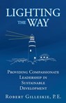 Lighting the Way: Providing Compassionate Leadership in Sustainable Development - Robert Gilleskie P. E. - 9798868505379