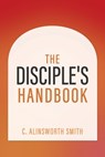 The Disciple's Handbook - C. Alinsworth Smith - 9798868512988