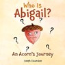 Who Is Abigail? An Acorn's Journey - Joseph Ciavardone - 9798868527647