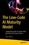 The Low-Code AI Maturity Model: Leading Responsible AI Transformation with Microsoft Power Platform - Steve Jeffery - 9798868817298