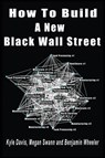 How To Build A New Black Wall Street - Kyle Davis ; Megan Swann ; Benjamin Wheeler - 9798868913280
