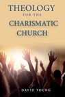 Theology For the Charismatic Church - David Young - 9798869007797