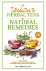 An Introduction to Herbal Teas and Natural Remedies - The Green Glow - 9798869125002