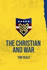 The Christian and War: What the Old Testament, New Testament, and Early Church Fathers Say about Christian Involvement in War - Tom Seals - 9798869193780