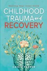 Childhood Trauma and Recovery - Callie Parker - 9798869202901