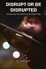 Disrupt or Be Disrupted - B. Vincent - 9798869244284