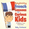 Beginning French Lessons for Curious Kids | A Children's Learn French Books - Baby - 9798869444110