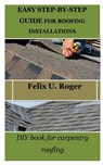 Easy Step-By-Step Guide for Roofing Installations: DIY book for carpentry roofing - Felix U. Roger - 9798869708786