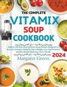 The Complete Vitamix Blender Soup Cookbook: Explore 105 Easy And Delicious Soup Recipes Designed to Nourish, Energize, Detoxify, Aid in Weight Loss, A - Margaret J. Green - 9798869823809