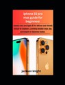 Iphone 15 pro max guide for beginners: mastery over your Apple 15 Pro with our user-friendly manual for beginners, providing detailed steps, tips, and - Jackson Knight - 9798870059457