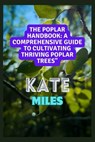 The Poplar Handbook: A Comprehensive Guide To Cultivating Thriving Poplar Trees: From Planting to Harvesting: Expert Tips, Varieties, and S - Kate Miles - 9798870288529