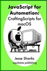 Javascript of Automation: Crafting Scripts for macOS - Jesse Shanks - 9798870556765