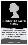 Henrietta Lacks Story: An Engrossing Account on the Life, Immortal Cells, and Legacy of a Brave Woman Who Changed Science Forever - Cassandra T. Peters - 9798870658124